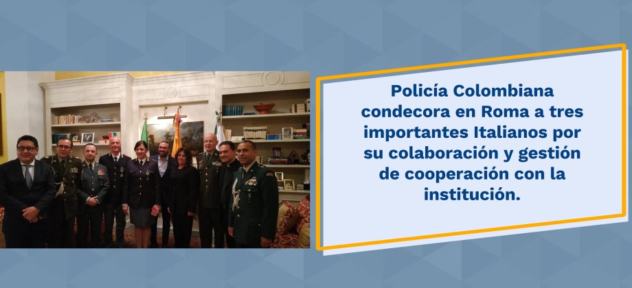 Policía Colombiana condecora en Roma a tres importantes Italianos por su colaboración y gestión de cooperación con la institución